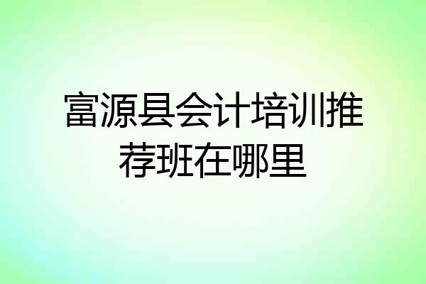 富源县会计培训推荐班在哪里