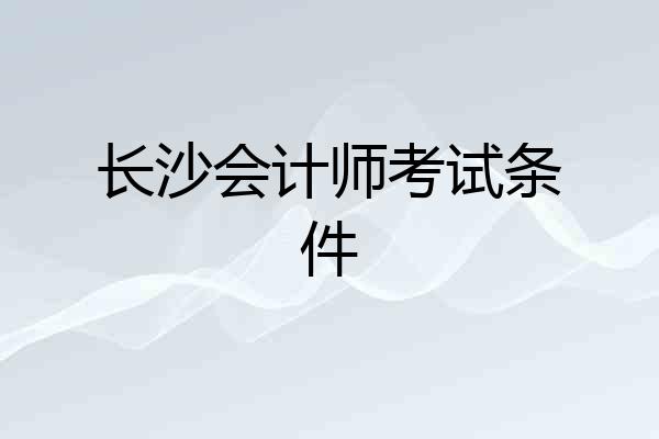 长沙会计师考试条件