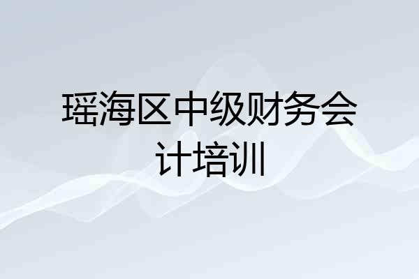 瑶海区中级财务会计培训