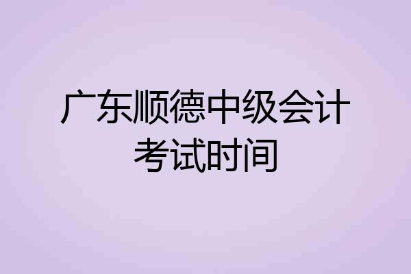 广东顺德中级会计考试时间