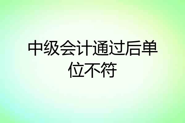 中级会计通过后单位不符