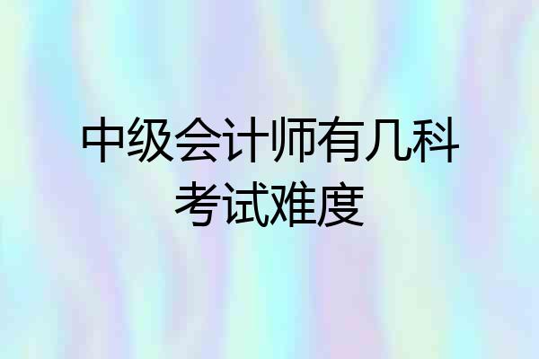 中级会计师有几科考试难度