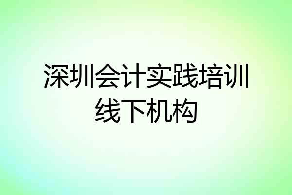 深圳会计实践培训线下机构