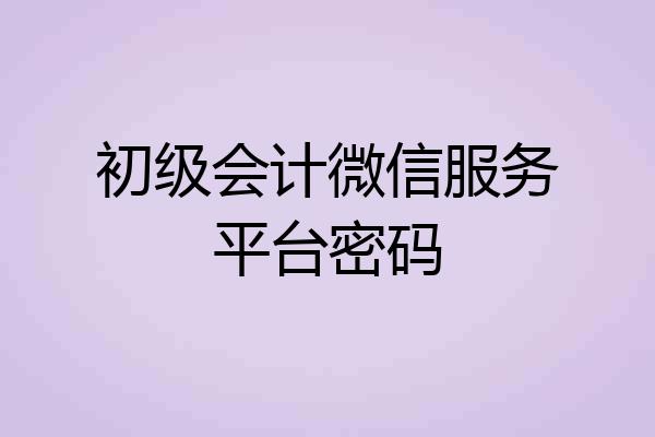初级会计微信服务平台密码