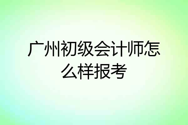 广州初级会计师怎么样报考