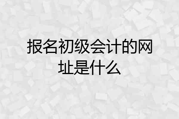 报名初级会计的网址是什么