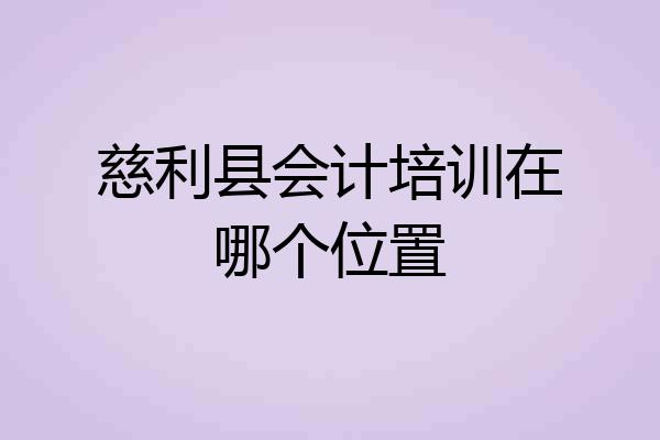 慈利县会计培训在哪个位置