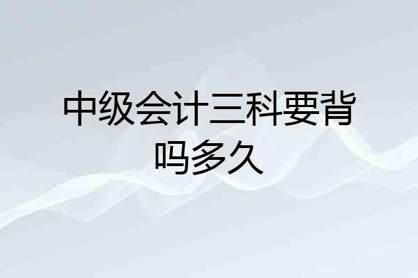 中级会计三科要背吗多久