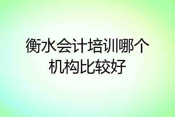 衡水会计培训哪个机构比较好