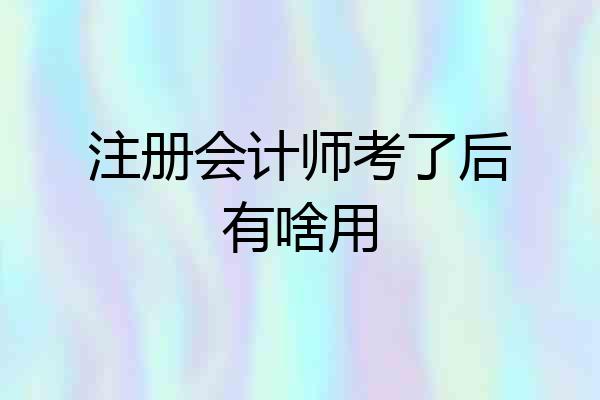 注册会计师考了后有啥用
