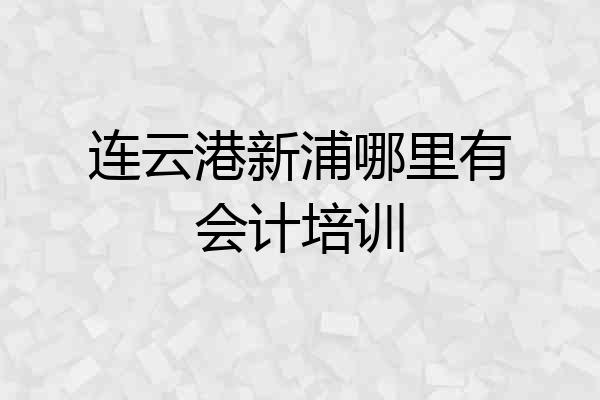 连云港新浦哪里有会计培训