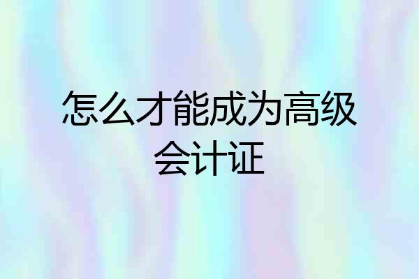 怎么才能成为高级会计证