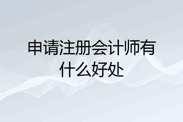申请注册会计师有什么好处