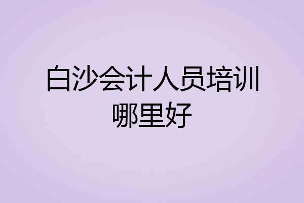 白沙会计人员培训哪里好