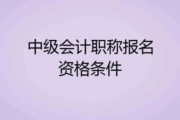 中级会计职称报名资格条件