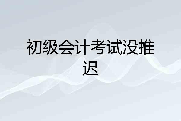 初级会计考试没推迟