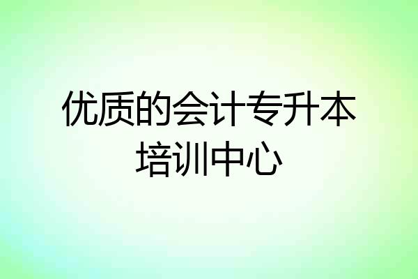 优质的会计专升本培训中心