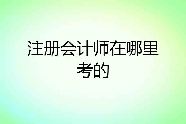 注册会计师在哪里考的