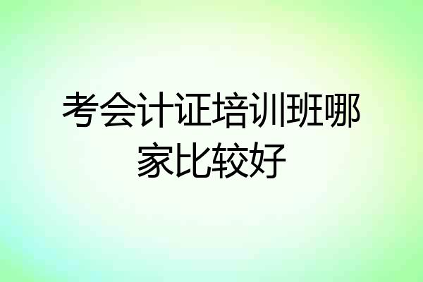考会计证培训班哪家比较好
