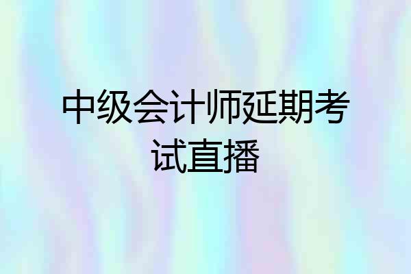 中级会计师延期考试直播
