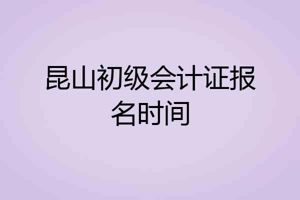 昆山初级会计证报名时间