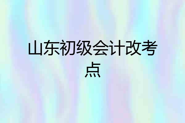 山东初级会计改考点