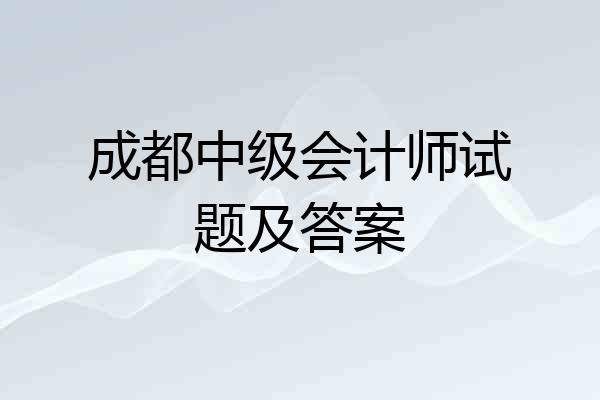 成都中级会计师试题及答案