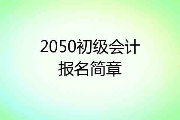 2050初级会计报名简章