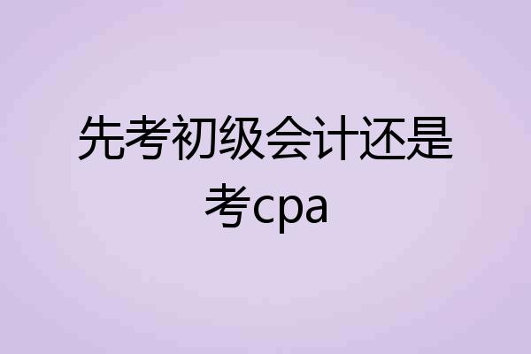 先考初级会计还是考cpa