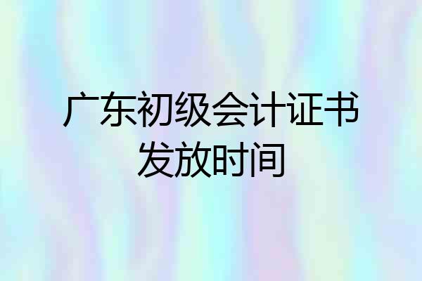 广东初级会计证书发放时间
