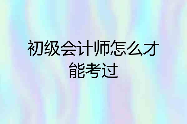 初级会计师怎么才能考过