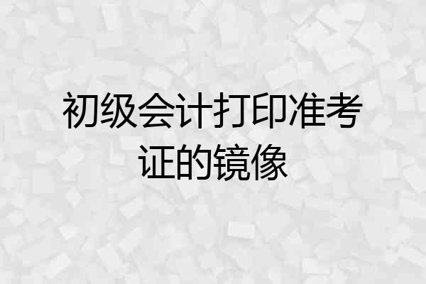 初级会计打印准考证的镜像