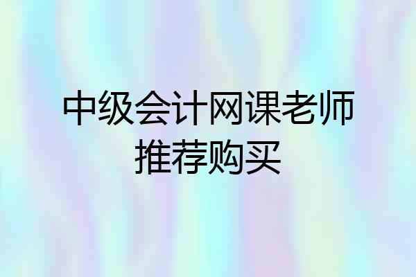 中级会计网课老师推荐购买