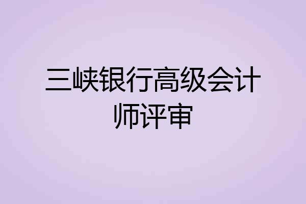 三峡银行高级会计师评审