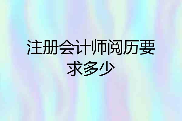 注册会计师阅历要求多少