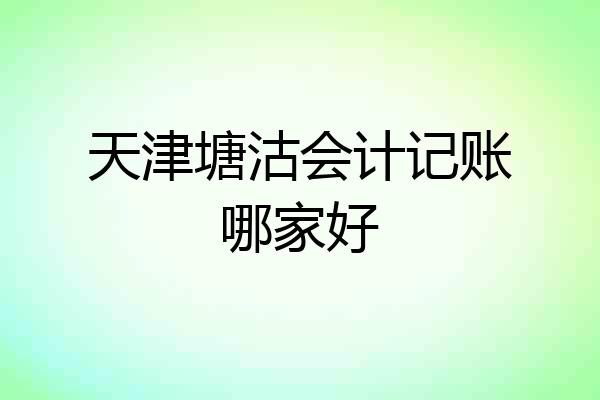 天津塘沽会计记账哪家好