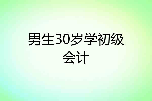 男生30岁学初级会计