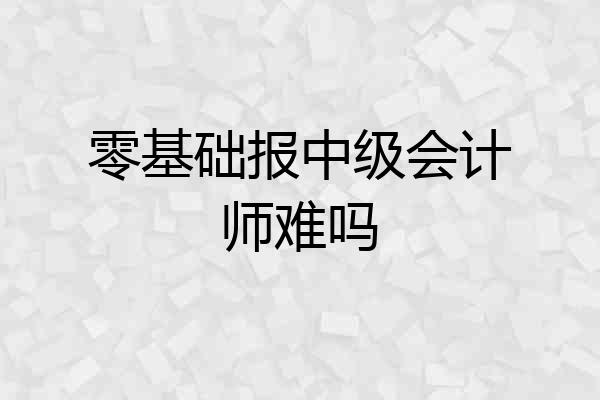 零基础报中级会计师难吗