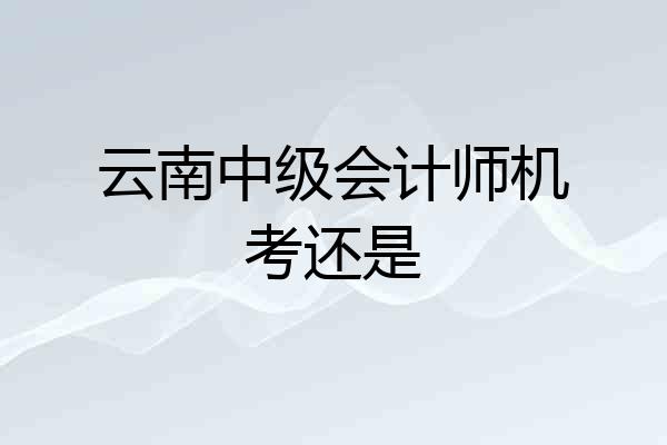 云南中级会计师机考还是
