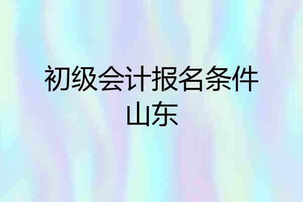 初级会计报名条件山东