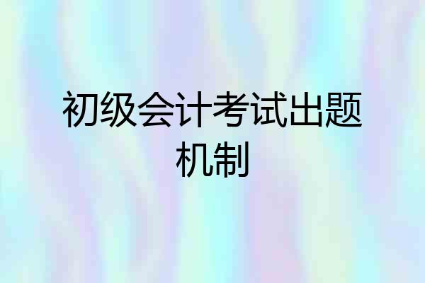 初级会计考试出题机制