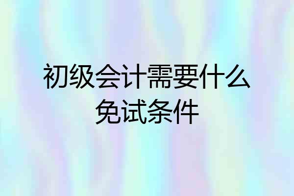 初级会计需要什么免试条件