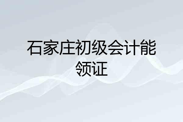 石家庄初级会计能领证