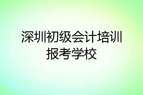 深圳初级会计培训报考学校