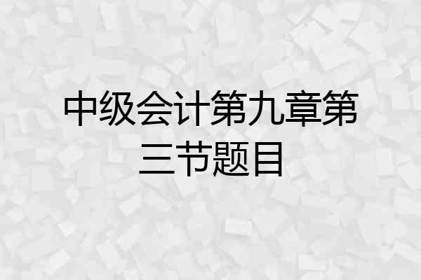 中级会计第九章第三节题目