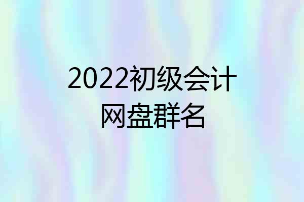 2022初级会计网盘群名