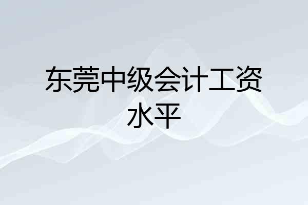 东莞中级会计工资水平