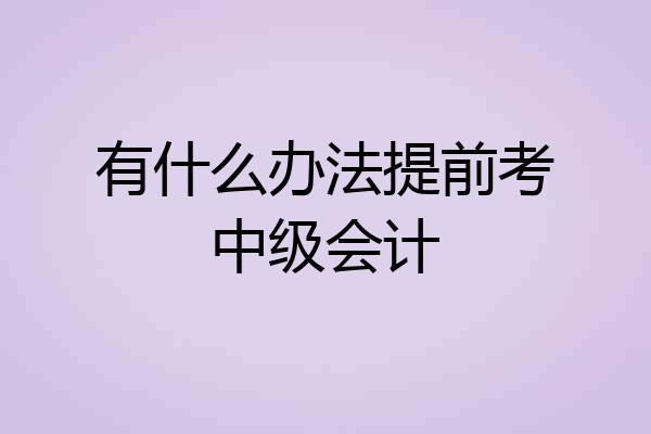 有什么办法提前考中级会计
