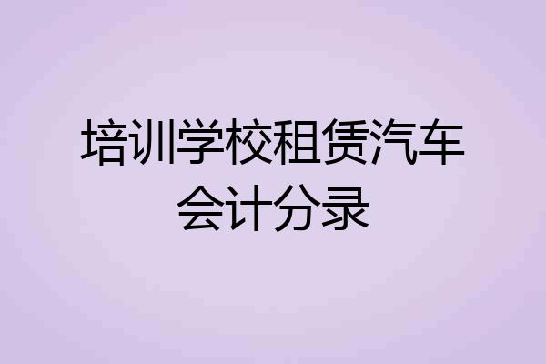 培训学校租赁汽车会计分录