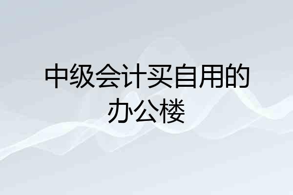 中级会计买自用的办公楼